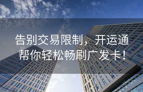 告别交易限制，开运通帮你轻松畅刷广发卡！