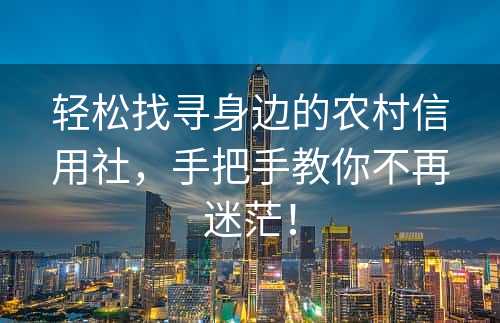 轻松找寻身边的农村信用社，手把手教你不再迷茫！