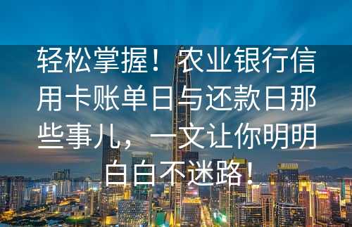 轻松掌握！农业银行信用卡账单日与还款日那些事儿，一文让你明明白白不迷路！