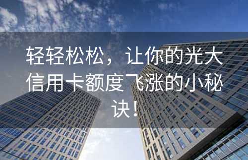 轻轻松松，让你的光大信用卡额度飞涨的小秘诀！