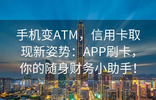 手机变ATM，信用卡取现新姿势：APP刷卡，你的随身财务小助手！