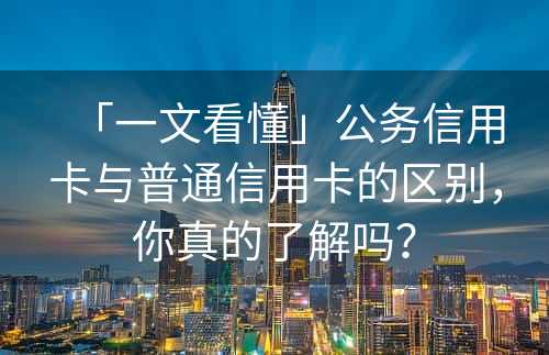 「一文看懂」公务信用卡与普通信用卡的区别，你真的了解吗？