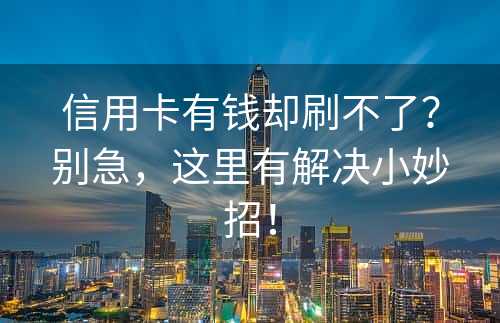 信用卡有钱却刷不了？别急，这里有解决小妙招！