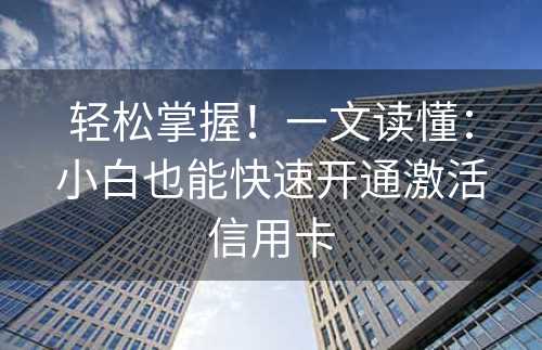 轻松掌握！一文读懂：小白也能快速开通激活信用卡