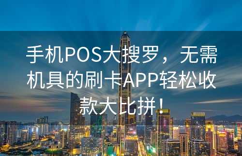 手机POS大搜罗，无需机具的刷卡APP轻松收款大比拼！