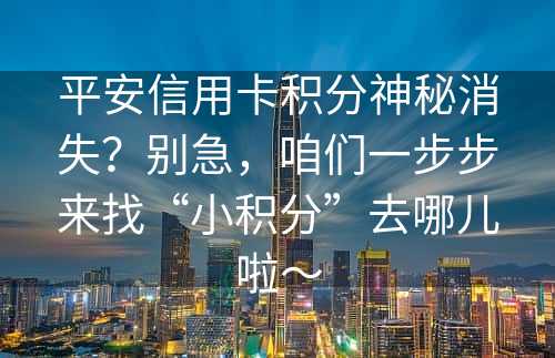 平安信用卡积分神秘消失？别急，咱们一步步来找“小积分”去哪儿啦～