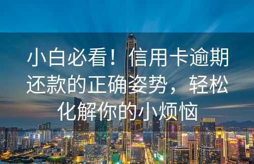 小白必看！信用卡逾期还款的正确姿势，轻松化解你的小烦恼