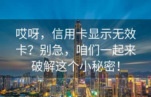 哎呀，信用卡显示无效卡？别急，咱们一起来破解这个小秘密！