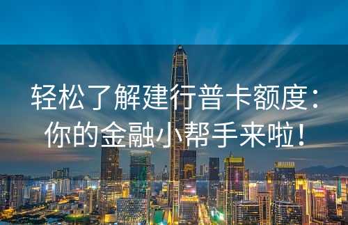 轻松了解建行普卡额度：你的金融小帮手来啦！