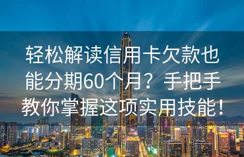 轻松解读信用卡欠款也能分期60个月？手把手教你掌握这项实用技能！