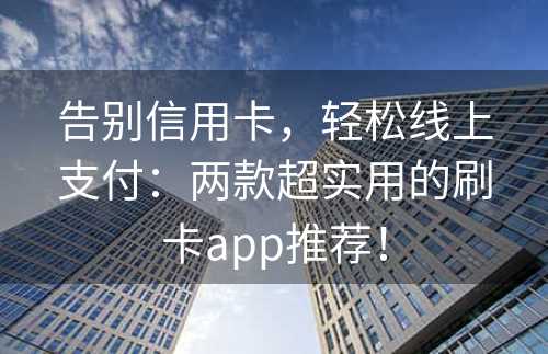 告别信用卡，轻松线上支付：两款超实用的刷卡app推荐！