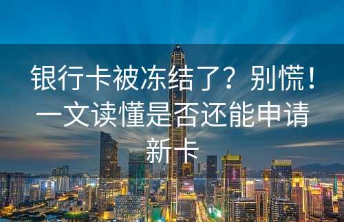 银行卡被冻结了？别慌！一文读懂是否还能申请新卡