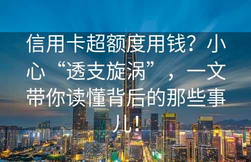 信用卡超额度用钱？小心“透支旋涡”，一文带你读懂背后的那些事儿！