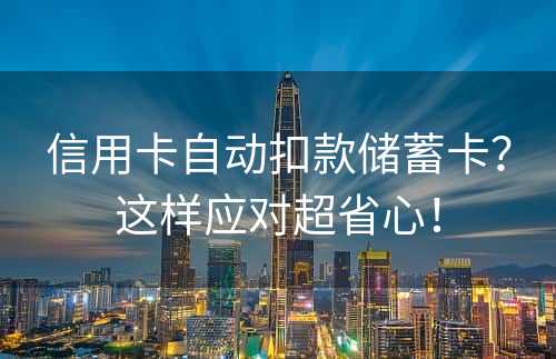 信用卡自动扣款储蓄卡？这样应对超省心！