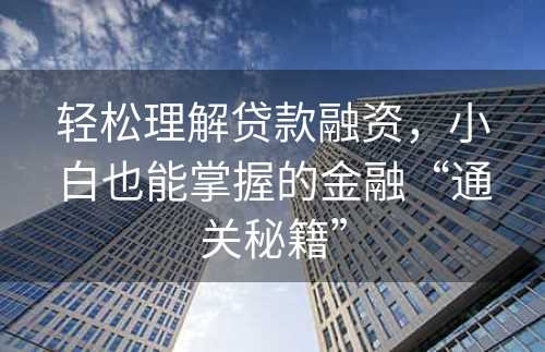 轻松理解贷款融资，小白也能掌握的金融“通关秘籍”