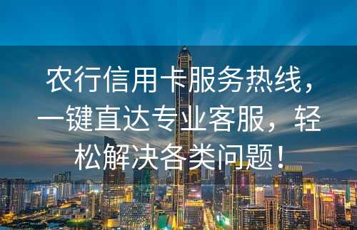 农行信用卡服务热线，一键直达专业客服，轻松解决各类问题！