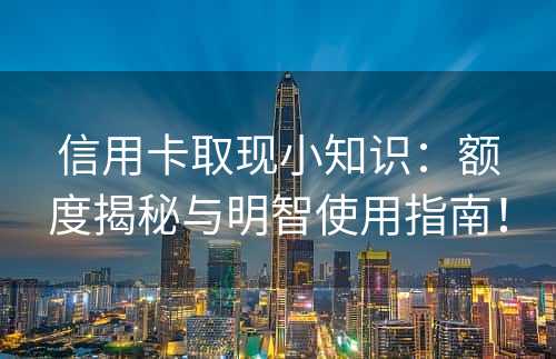 信用卡取现小知识：额度揭秘与明智使用指南！