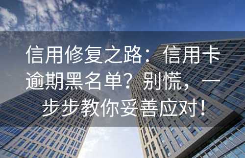 信用修复之路：信用卡逾期黑名单？别慌，一步步教你妥善应对！