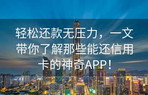 轻松还款无压力，一文带你了解那些能还信用卡的神奇APP！