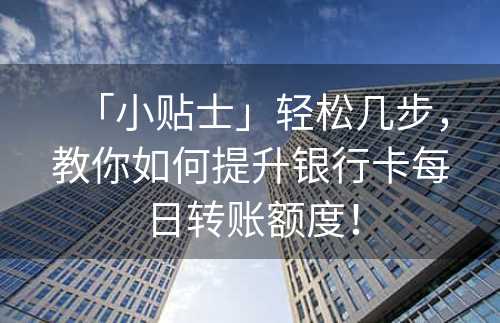 「小贴士」轻松几步，教你如何提升银行卡每日转账额度！