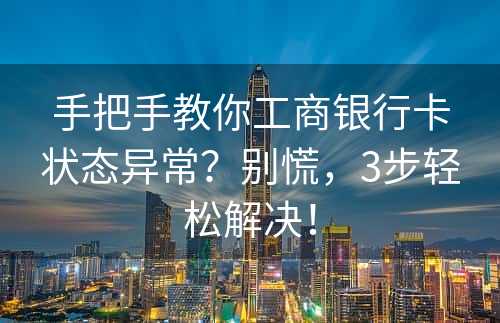 手把手教你工商银行卡状态异常？别慌，3步轻松解决！