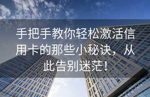 手把手教你轻松激活信用卡的那些小秘诀，从此告别迷茫！