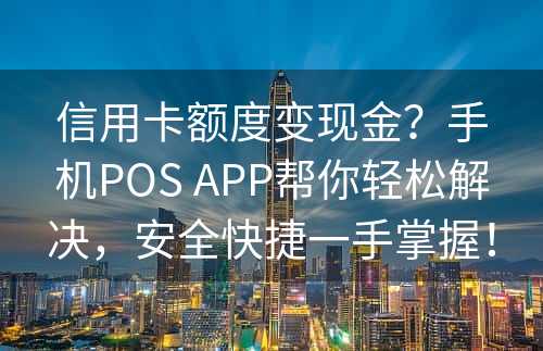 信用卡额度变现金？手机POS APP帮你轻松解决，安全快捷一手掌握！