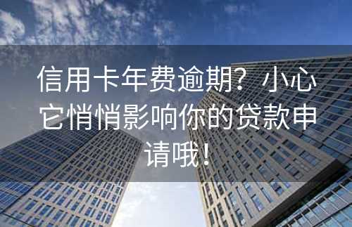 信用卡年费逾期？小心它悄悄影响你的贷款申请哦！