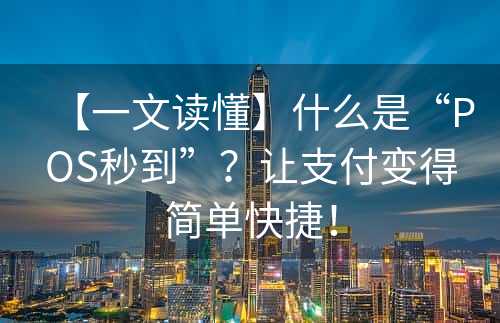 【一文读懂】什么是“POS秒到”？让支付变得简单快捷！