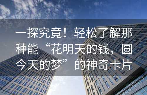 一探究竟！轻松了解那种能“花明天的钱，圆今天的梦”的神奇卡片