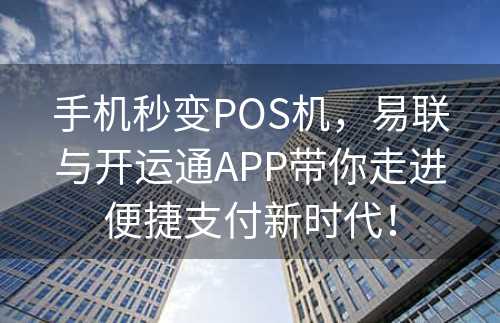 手机秒变POS机，易联与开运通APP带你走进便捷支付新时代！