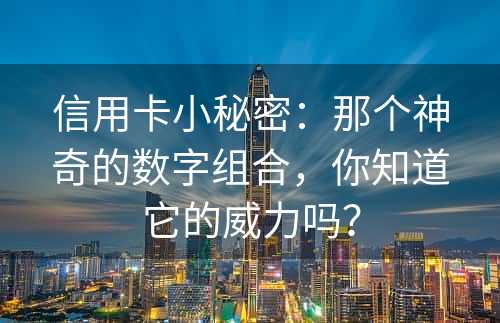 信用卡小秘密：那个神奇的数字组合，你知道它的威力吗？