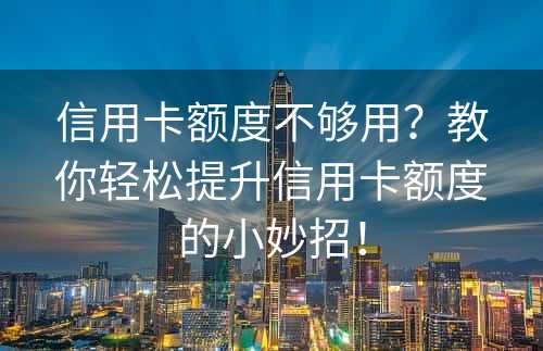 信用卡额度不够用？教你轻松提升信用卡额度的小妙招！