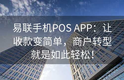 易联手机POS APP：让收款变简单，商户转型就是如此轻松！