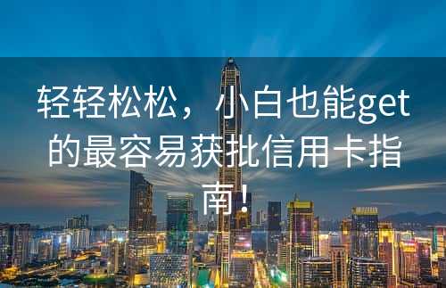 轻轻松松，小白也能get的最容易获批信用卡指南！