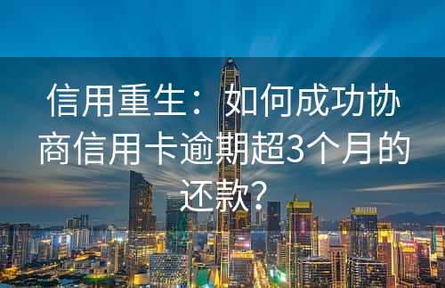 信用重生：如何成功协商信用卡逾期超3个月的还款？