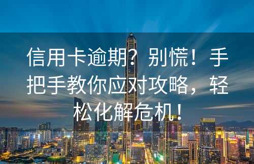 信用卡逾期？别慌！手把手教你应对攻略，轻松化解危机！