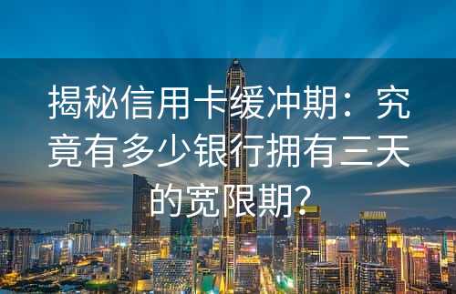 揭秘信用卡缓冲期：究竟有多少银行拥有三天的宽限期？