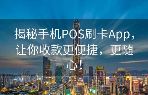 揭秘手机POS刷卡App，让你收款更便捷，更随心！