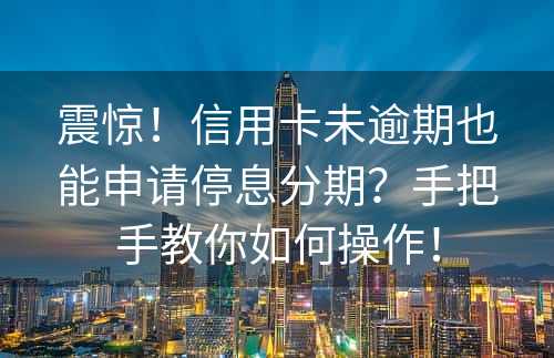 震惊！信用卡未逾期也能申请停息分期？手把手教你如何操作！