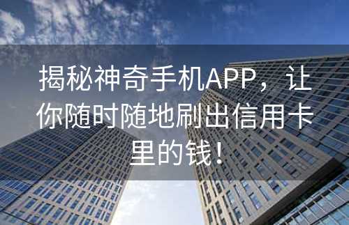 揭秘神奇手机APP，让你随时随地刷出信用卡里的钱！