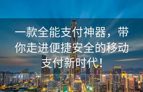 一款全能支付神器，带你走进便捷安全的移动支付新时代！