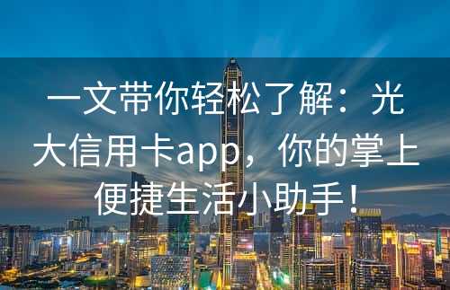 一文带你轻松了解：光大信用卡app，你的掌上便捷生活小助手！