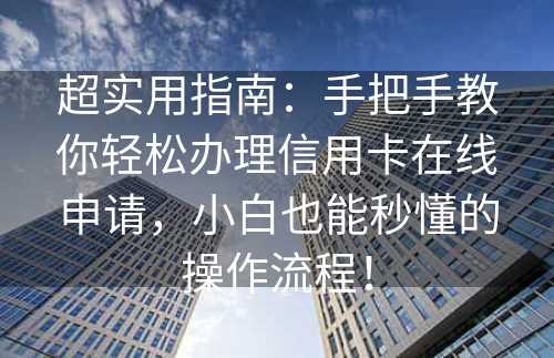 超实用指南：手把手教你轻松办理信用卡在线申请，小白也能秒懂的操作流程！