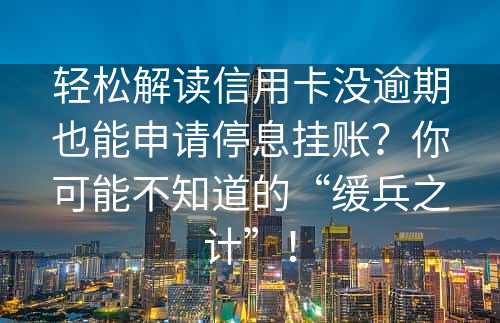 轻松解读信用卡没逾期也能申请停息挂账？你可能不知道的“缓兵之计”！