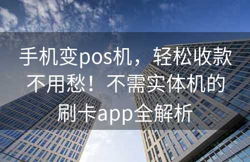 手机变pos机，轻松收款不用愁！不需实体机的刷卡app全解析