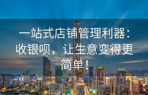 一站式店铺管理利器：收银呗，让生意变得更简单！