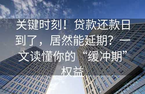 关键时刻！贷款还款日到了，居然能延期？一文读懂你的“缓冲期”权益