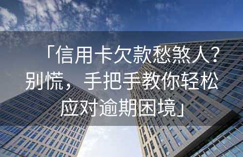 「信用卡欠款愁煞人？别慌，手把手教你轻松应对逾期困境」