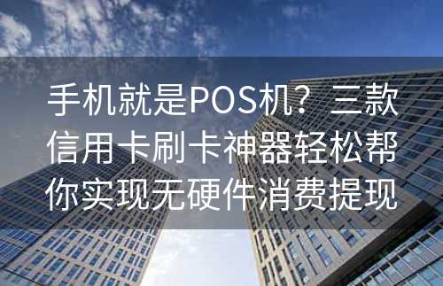 手机就是POS机？三款信用卡刷卡神器轻松帮你实现无硬件消费提现